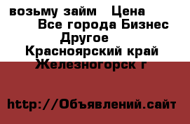 возьму займ › Цена ­ 200 000 - Все города Бизнес » Другое   . Красноярский край,Железногорск г.